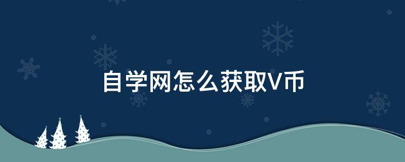 自学网怎么获取V币 我要自学网的v币是怎么赚取的?