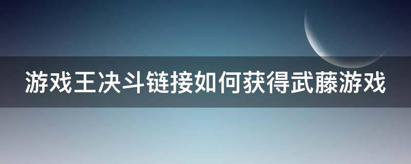 游戏王决斗链接如何获得武藤游戏 游戏王决斗链接如何获得武藤游戏卡