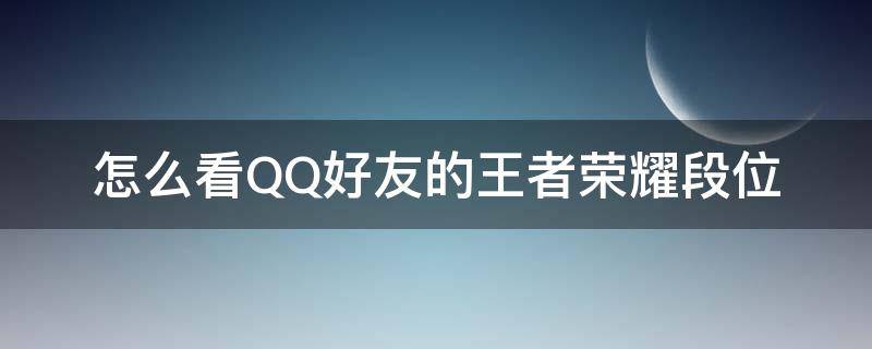 怎么看QQ好友的王者荣耀段位 qq怎么查看好友王者荣耀段位