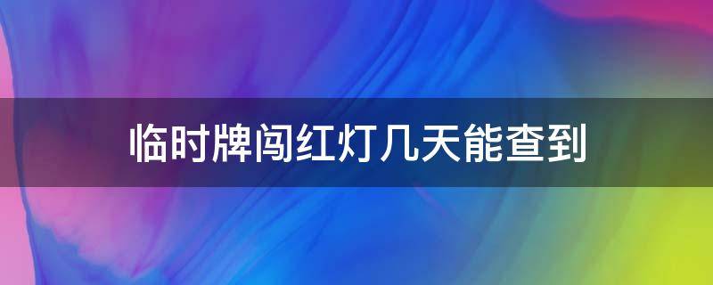 临时牌闯红灯几天能查到 临时号牌闯了红灯多久能查到