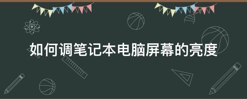 如何调笔记本电脑屏幕的亮度 怎么样调笔记本电脑屏幕亮度