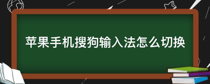 苹果手机搜狗输入法怎么切换 苹果手机搜狗输入法怎么切换自带的输入法