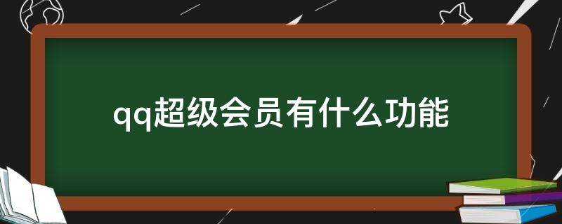 qq超级会员有什么功能（超级QQ会员有什么用）