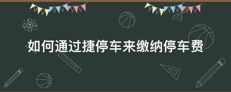 如何通过捷停车来缴纳停车费 捷停车怎么免费停车