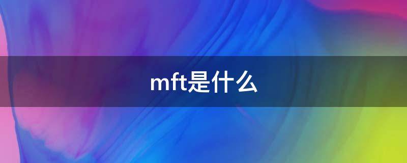 mft是什么（mft是什么缩写）