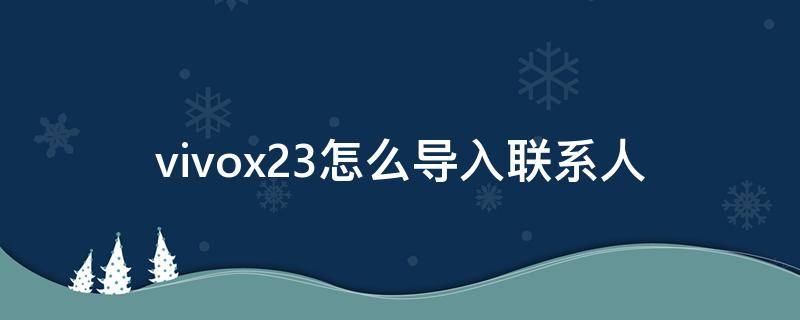 vivox23怎么导入联系人（vivou3x怎么导入联系人）