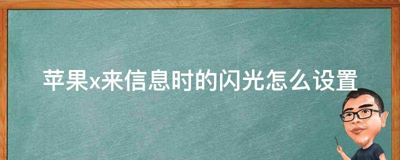 苹果x来信息时的闪光怎么设置（苹果x怎样设置来信息时闪光灯亮）