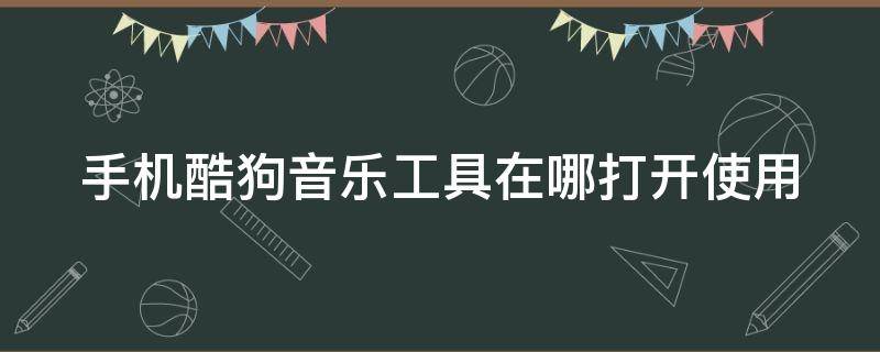 手机酷狗音乐工具在哪打开使用（手机酷狗音乐工具在哪打开使用教程）