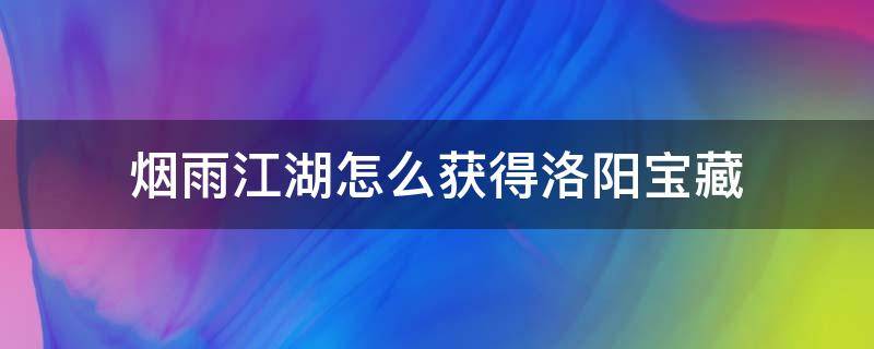 烟雨江湖怎么获得洛阳宝藏（烟雨江湖洛阳宝藏有啥）