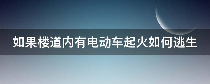 如果楼道内有电动车起火如何逃生（楼道电动车起火物业是否有责）