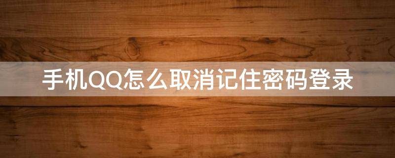 手机QQ怎么取消记住密码登录 如何取消qq记住密码登录