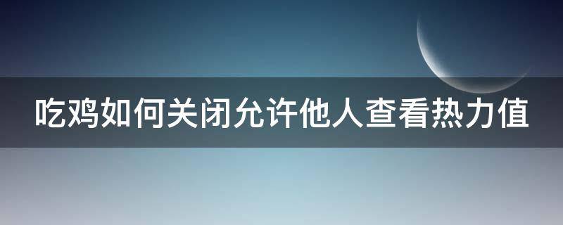 吃鸡如何关闭允许他人查看热力值 吃鸡怎么关闭热力值显示