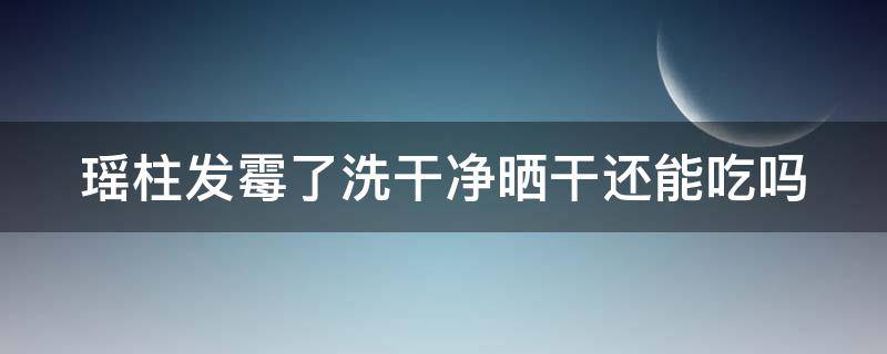 瑶柱发霉了洗干净晒干还能吃吗 瑶柱发霉了还可以吃吗