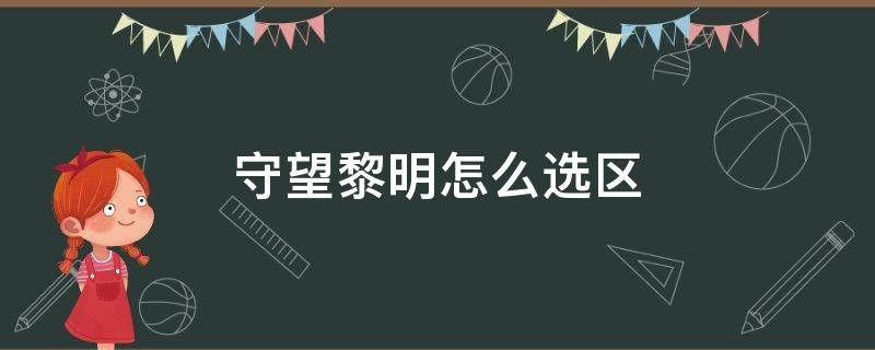 守望黎明怎么选区 守望黎明新手怎么选区