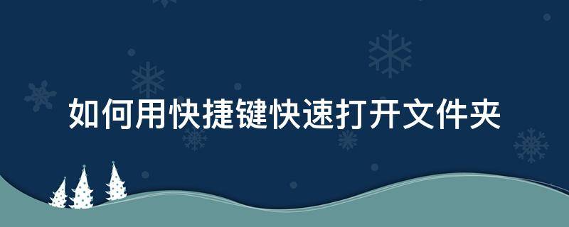 如何用快捷键快速打开文件夹（电脑文件夹快捷方式怎么打开）