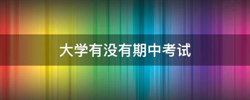 大学有没有期中考试 大学有没有期中考试吗