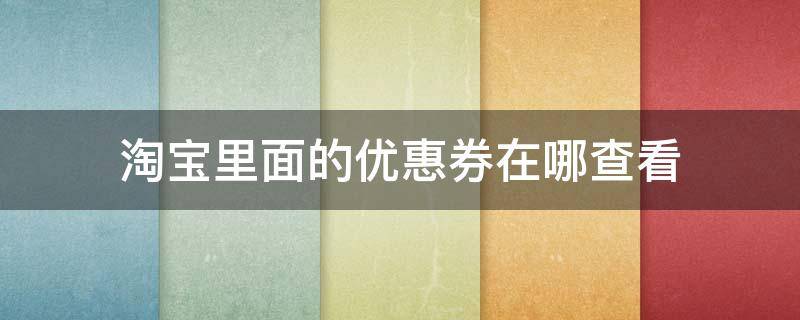 淘宝里面的优惠券在哪查看 淘宝购买的优惠券在哪里查看