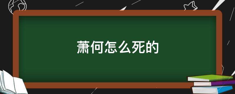 萧何怎么死的 萧何被打死