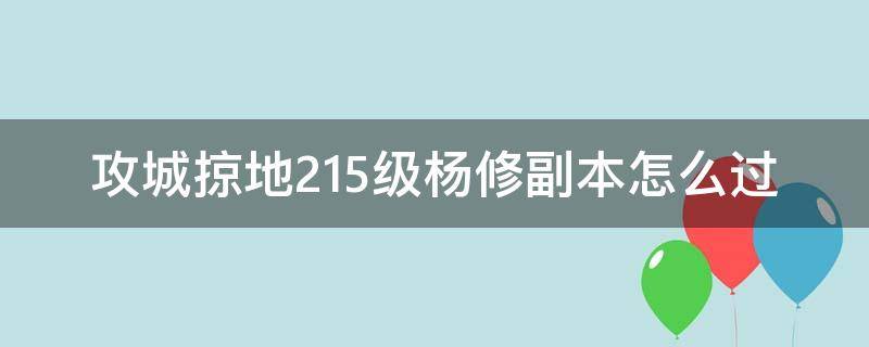 攻城掠地215级杨修副本怎么过（攻城掠地230杨修副本怎么过）