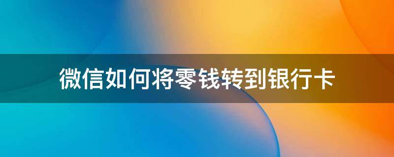 微信如何将零钱转到银行卡 微信如何将零钱转到银行卡上