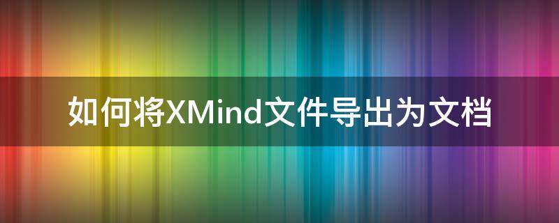 如何将XMind文件导出为文档（xmind导入文件）