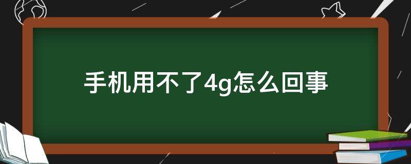 手机用不了4g怎么回事 手机用不了4g怎么回事只能23g