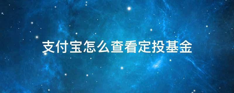 支付宝怎么查看定投基金 支付宝怎么看自己的定投基金