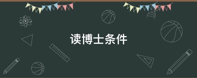 读博士条件 研究生读博士有什么要求条件