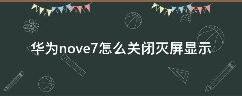 华为nove7怎么关闭灭屏显示 nove7灭屏显示怎么关掉