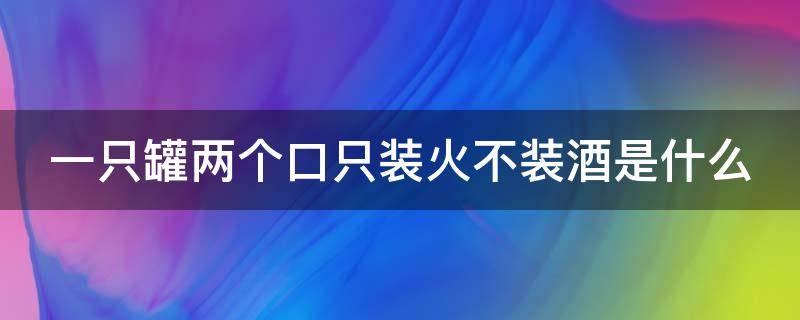 一只罐两个口只装火不装酒是什么（一只罐两个口只装火不装酒是什么东西）