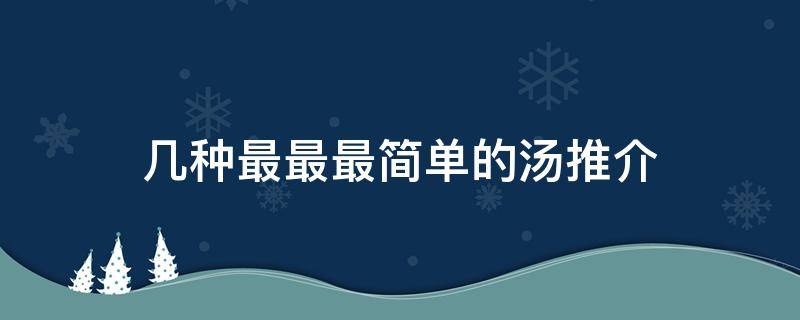 几种最最最简单的汤推介（推荐几款汤的做法）