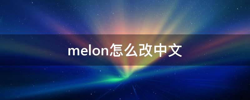 melon怎么改中文（melon怎么改中文版）