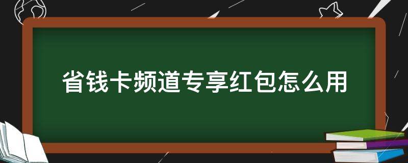 省钱卡频道专享红包怎么用（淘宝省钱卡频道专享红包怎么用）