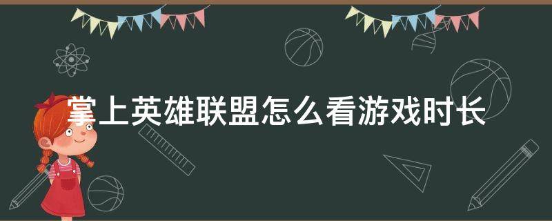 掌上英雄联盟怎么看游戏时长（掌上英雄联盟怎么看游戏时长2021）