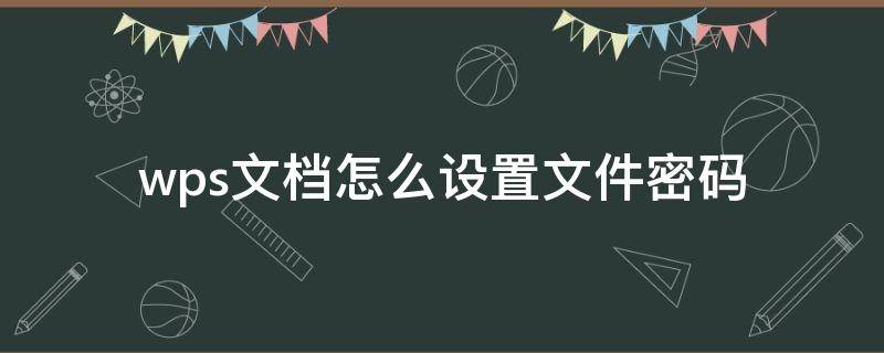 wps文档怎么设置文件密码 Wps文件怎么设置密码