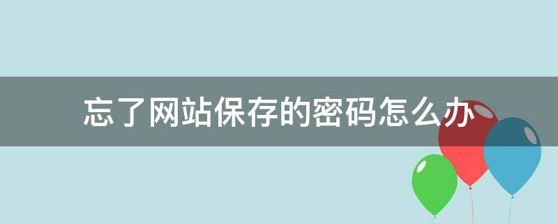 忘了网站保存的密码怎么办（忘记网站密码怎么找回）