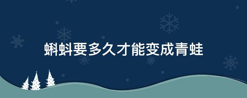 蝌蚪要多久才能变成青蛙（小蝌蚪要多久才能变成青蛙?）