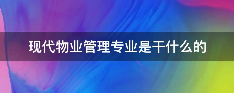 现代物业管理专业是干什么的 现代物业管理专业做什么