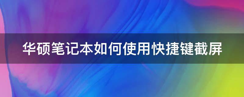 华硕笔记本如何使用快捷键截屏（华硕笔记本如何使用快捷键截屏功能）