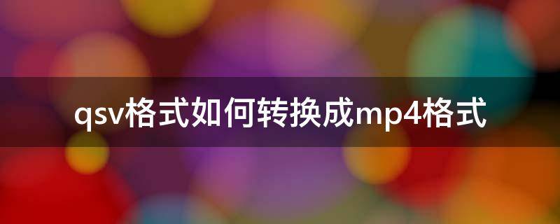 qsv格式如何转换成mp4格式 qsv文件如何转换成mp4