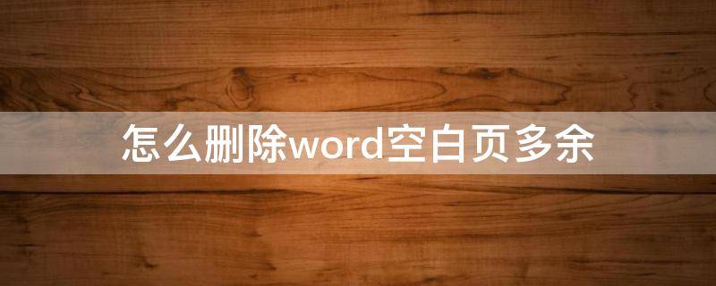 怎么删除word空白页多余 word中如何删除多余的空白页