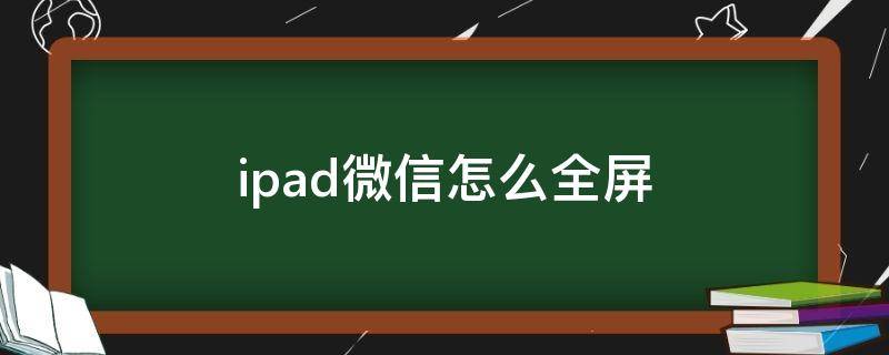 ipad微信怎么全屏 ipad微信怎么全屏显示朋友圈