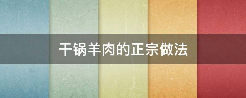 干锅羊肉的正宗做法 干锅羊肉家常做法