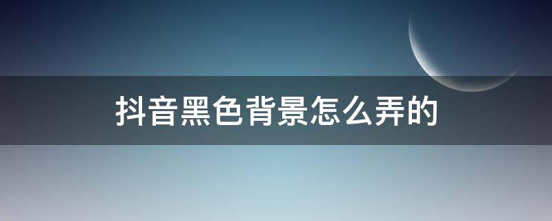 抖音黑色背景怎么弄的（抖音黑色背景怎么弄的拍拼音黑色背景）