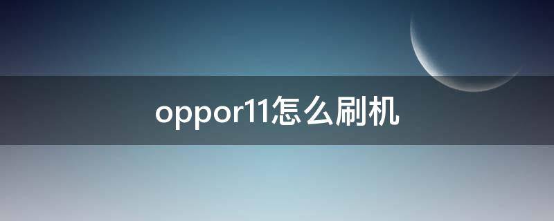 oppor11怎么刷机 oppor11怎么刷机解锁