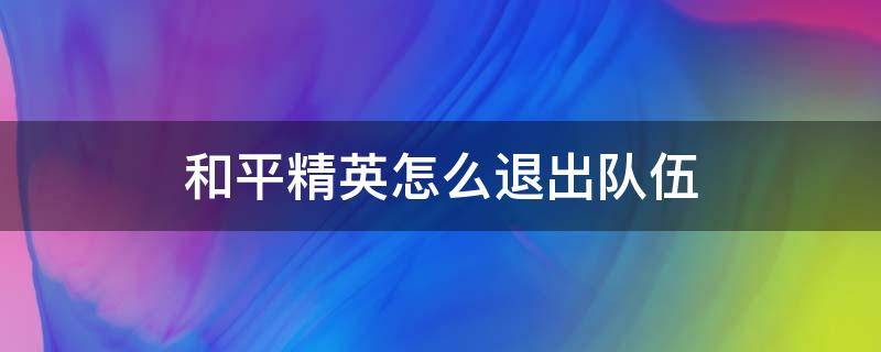和平精英怎么退出队伍 和平精英怎么退出队伍房间