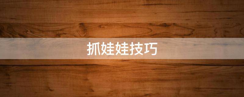 抓娃娃技巧（抓娃娃技巧左左右右上下是真的吗）