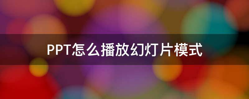 PPT怎么播放幻灯片模式（ppt怎么以幻灯片形式播放）