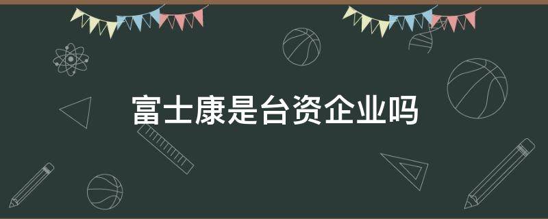 富士康是台资企业吗 富士康在台湾的公司叫什么