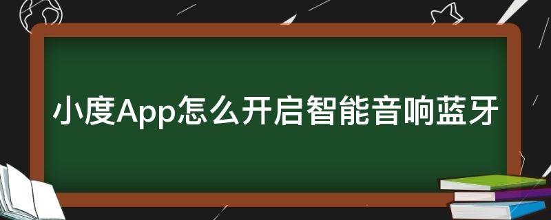 小度App怎么开启智能音响蓝牙（连接小度app无线蓝牙音响）